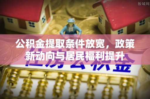 明水公积金提取条件放宽，政策新动向与居民福利提升