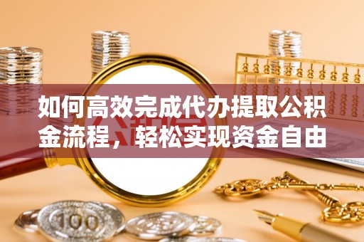 明水如何高效完成代办提取公积金流程，轻松实现资金自由