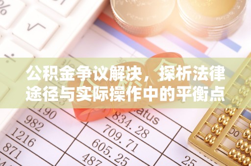 明水公积金争议解决，探析法律途径与实际操作中的平衡点