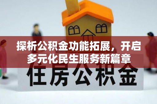 明水探析公积金功能拓展，开启多元化民生服务新篇章