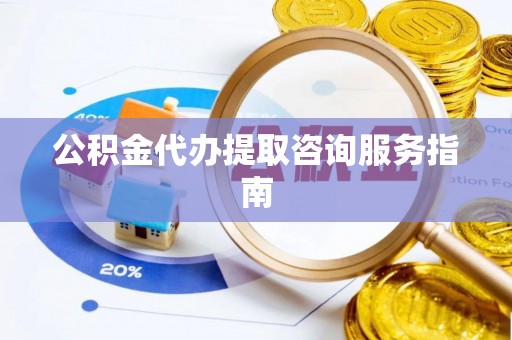 明水公积金代办提取咨询服务指南