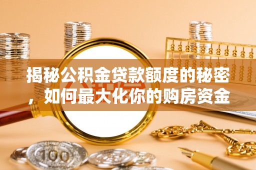 明水揭秘公积金贷款额度的秘密，如何最大化你的购房资金