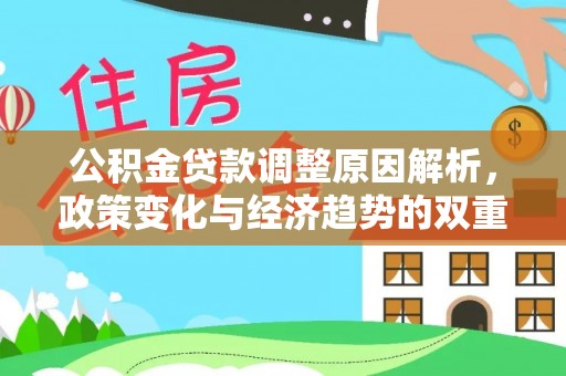 明水公积金贷款调整原因解析，政策变化与经济趋势的双重影响