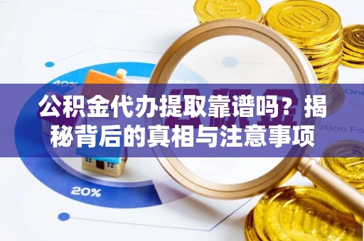 明水公积金代办提取靠谱吗？揭秘背后的真相与注意事项