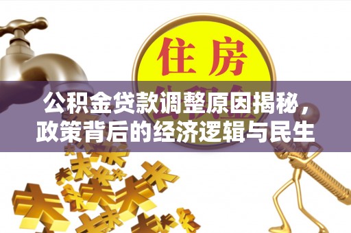 明水公积金贷款调整原因揭秘，政策背后的经济逻辑与民生考量