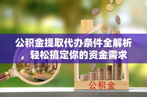 明水公积金提取代办条件全解析，轻松搞定你的资金需求