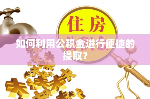 明水如何利用公积金进行便捷的提取？