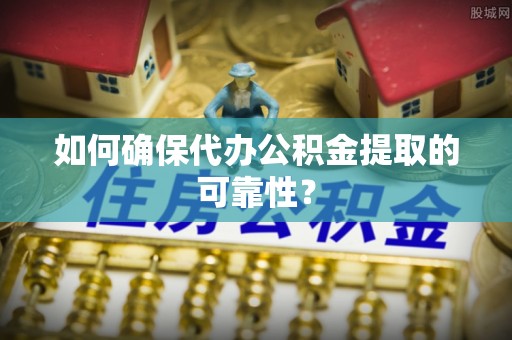 明水如何确保代办公积金提取的可靠性？
