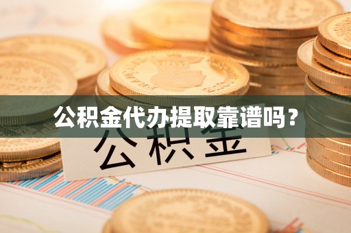 明水公积金代办提取靠谱吗？