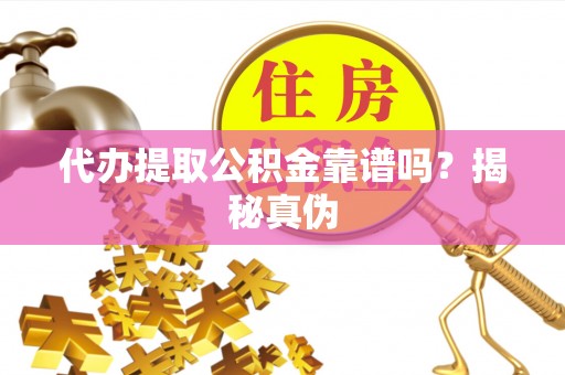 明水代办提取公积金靠谱吗？揭秘真伪