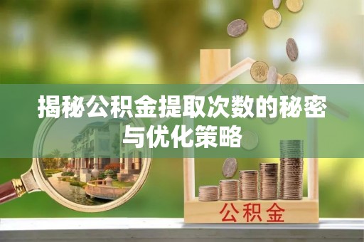 明水揭秘公积金提取次数的秘密与优化策略