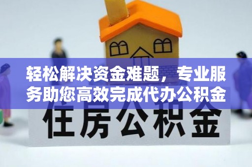 明水轻松解决资金难题，专业服务助您高效完成代办公积金提取