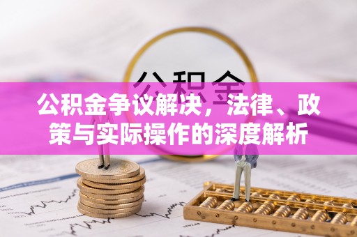 明水公积金争议解决，法律、政策与实际操作的深度解析