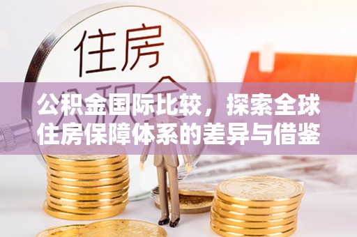明水公积金国际比较，探索全球住房保障体系的差异与借鉴