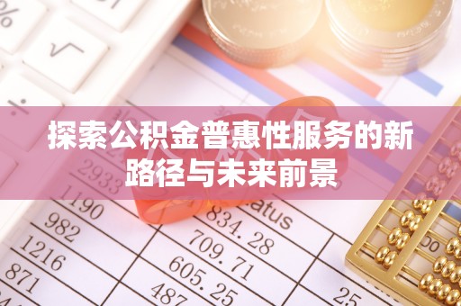 明水探索公积金普惠性服务的新路径与未来前景