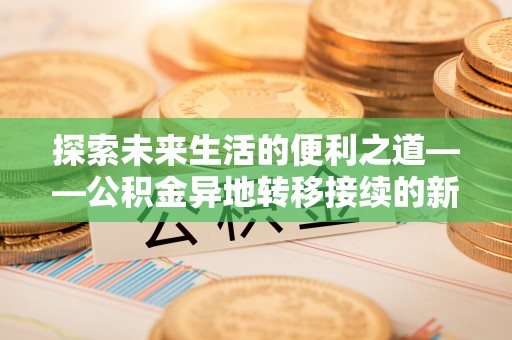 明水探索未来生活的便利之道——公积金异地转移接续的新篇章
