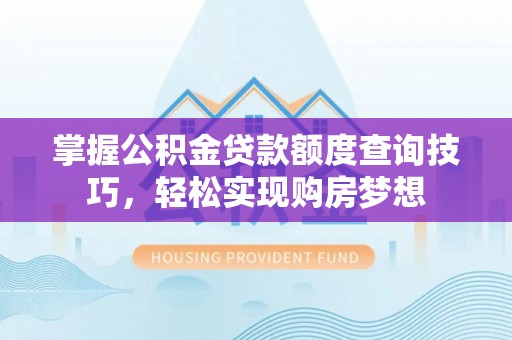 明水掌握公积金贷款额度查询技巧，轻松实现购房梦想