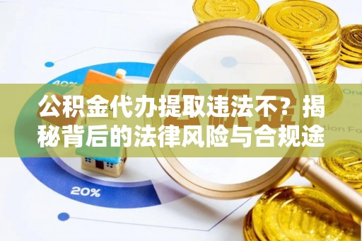 明水公积金代办提取违法不？揭秘背后的法律风险与合规途径