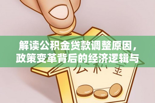 明水解读公积金贷款调整原因，政策变革背后的经济逻辑与民生影响