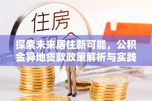明水探索未来居住新可能，公积金异地贷款政策解析与实践指南