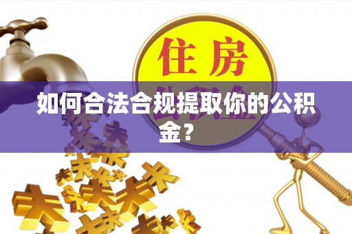 明水如何合法合规提取你的公积金？