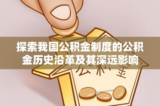 明水探索我国公积金制度的公积金历史沿革及其深远影响