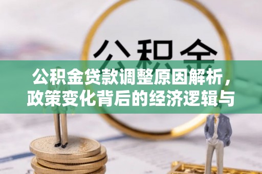 明水公积金贷款调整原因解析，政策变化背后的经济逻辑与民生考量
